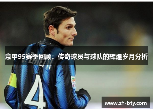意甲95赛季回顾:传奇球员与球队的辉煌岁月分析 意甲95赛季回顾:传奇球员与球队的辉煌岁月分析