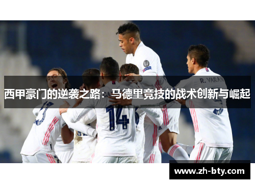 西甲豪门的逆袭之路:马德里竞技的战术创新与崛起 西甲豪门的逆袭之路:马德里竞技的战术创新与崛起