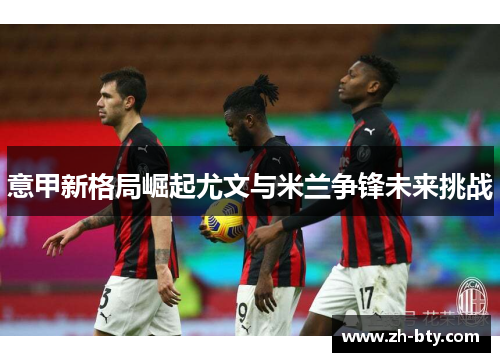 意甲新格局崛起尤文与米兰争锋未来挑战