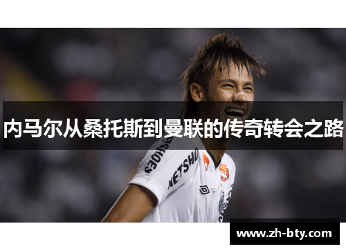 内马尔从桑托斯到曼联的传奇转会之路