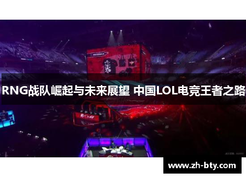 RNG战队崛起与未来展望 中国LOL电竞王者之路