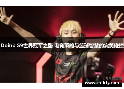 Doinb S9世界冠军之路 电竞策略与篮球智慧的完美碰撞