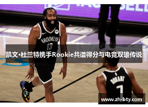 凯文·杜兰特携手Rookie共谱得分与电竞双雄传说
