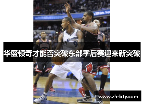 华盛顿奇才能否突破东部季后赛迎来新突破