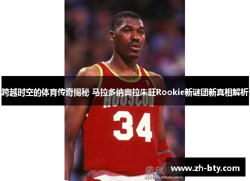 跨越时空的体育传奇揭秘 马拉多纳奥拉朱旺Rookie新谜团新真相解析