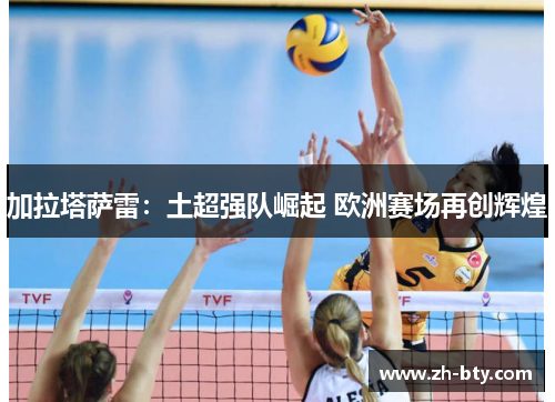 加拉塔萨雷：土超强队崛起 欧洲赛场再创辉煌