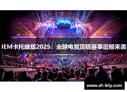 IEM卡托维兹2025：全球电竞顶级赛事震撼来袭