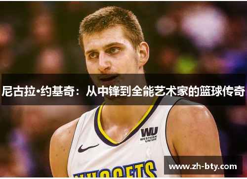 尼古拉·约基奇：从中锋到全能艺术家的篮球传奇