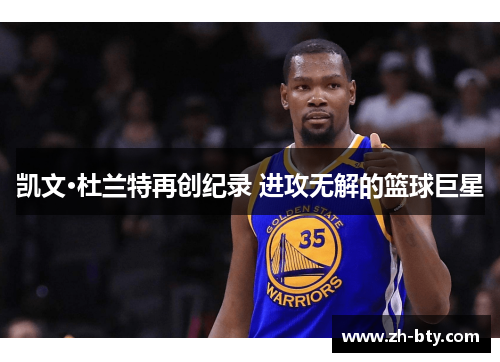 凯文·杜兰特再创纪录 进攻无解的篮球巨星