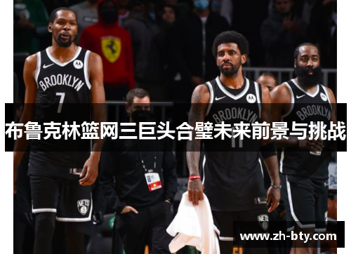布鲁克林篮网三巨头合璧未来前景与挑战