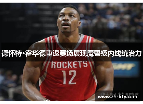 德怀特·霍华德重返赛场展现魔兽级内线统治力