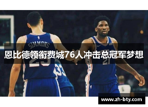 恩比德领衔费城76人冲击总冠军梦想