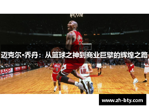 迈克尔·乔丹：从篮球之神到商业巨擘的辉煌之路