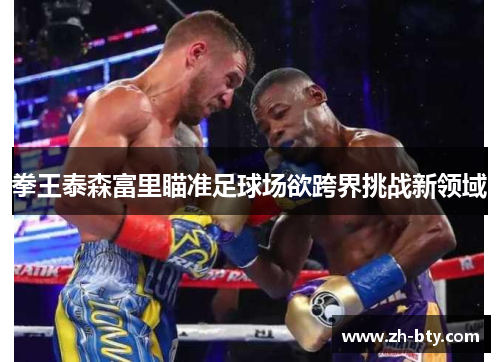 拳王泰森富里瞄准足球场欲跨界挑战新领域