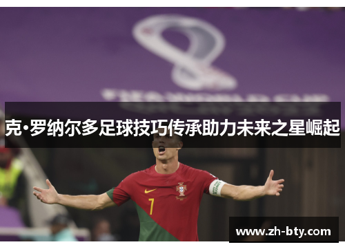 克·罗纳尔多足球技巧传承助力未来之星崛起