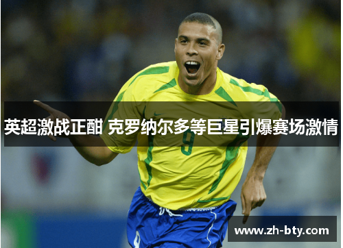 英超激战正酣 克罗纳尔多等巨星引爆赛场激情