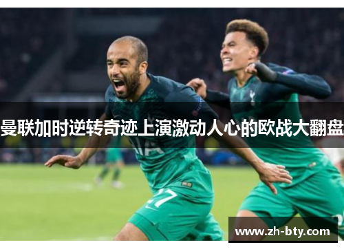 曼联加时逆转奇迹上演激动人心的欧战大翻盘