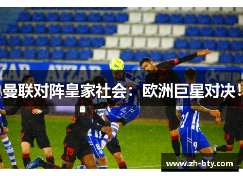 曼联对阵皇家社会：欧洲巨星对决！