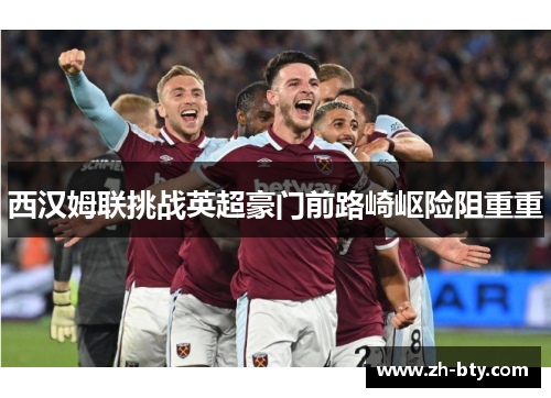 西汉姆联挑战英超豪门前路崎岖险阻重重