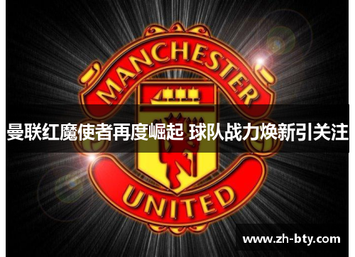 曼联红魔使者再度崛起 球队战力焕新引关注