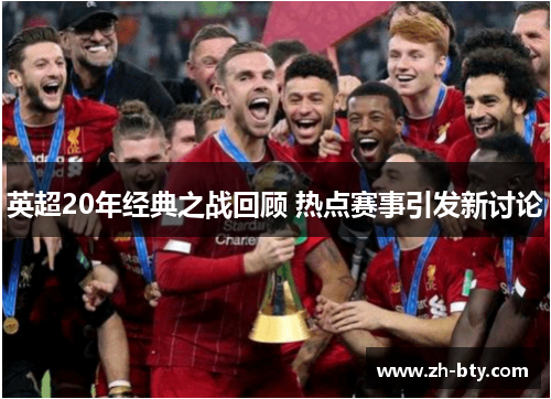 英超20年经典之战回顾 热点赛事引发新讨论