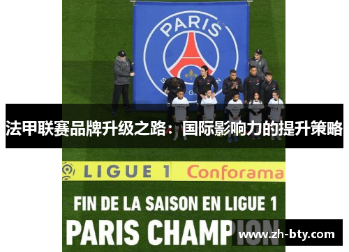 法甲联赛品牌升级之路：国际影响力的提升策略