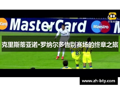 克里斯蒂亚诺·罗纳尔多告别赛场的终章之旅