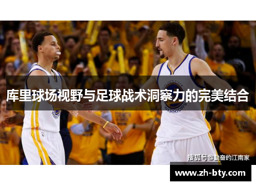 库里球场视野与足球战术洞察力的完美结合