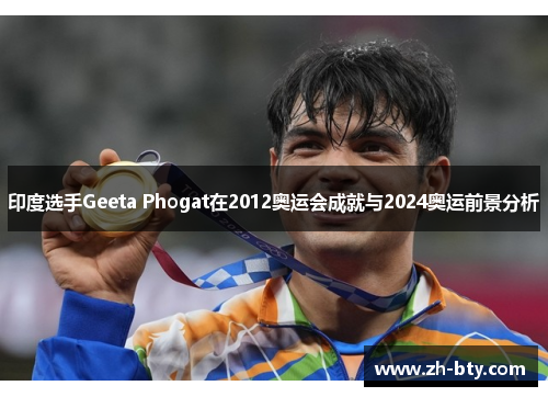 印度选手Geeta Phogat在2012奥运会成就与2024奥运前景分析 印度选手Geeta Phogat在2012奥运会成就与2024奥运前景分析