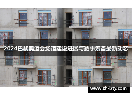 2024巴黎奥运会场馆建设进展与赛事筹备最新动态